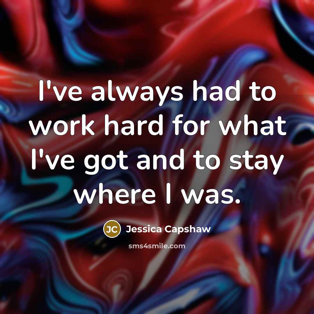 “I've always had to work hard for what I've got…” quote by Jessica Capshaw