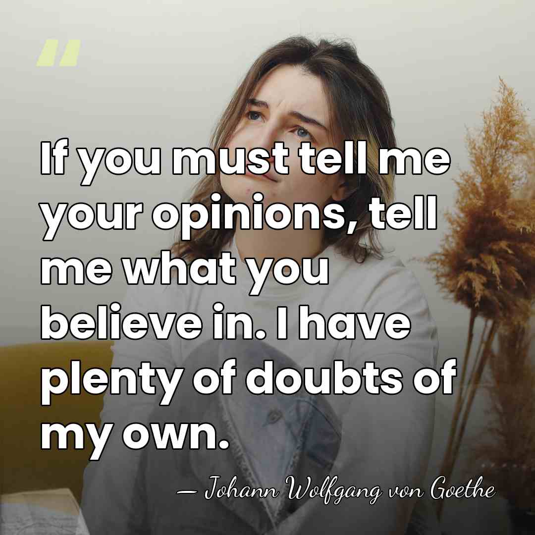 If you must tell me your opinions, tell me what you believe&hellip; - Johann Wolfgang von Goethe