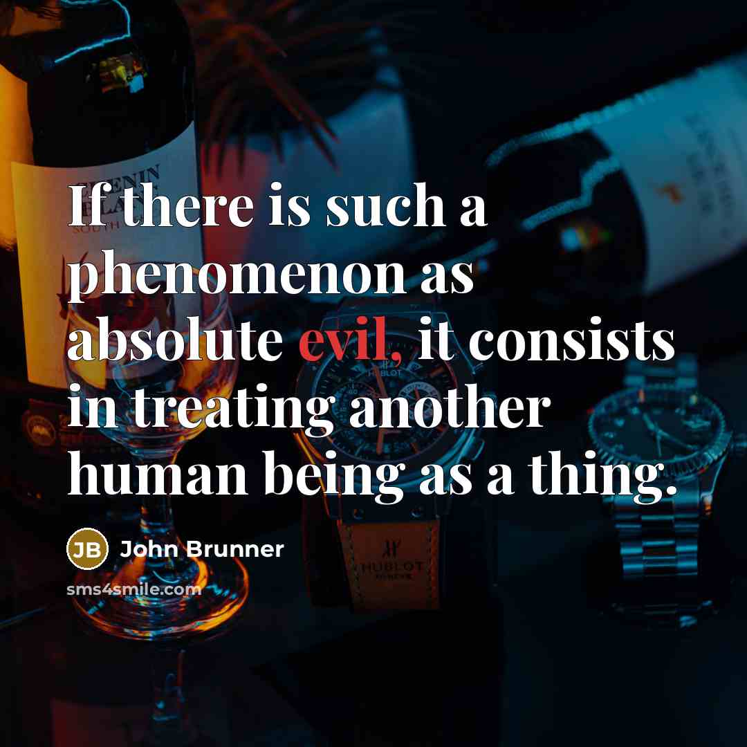 “If there is such a phenomenon as absolute evil, it consists in treating another human being as a thing.” quote by John Brunner
