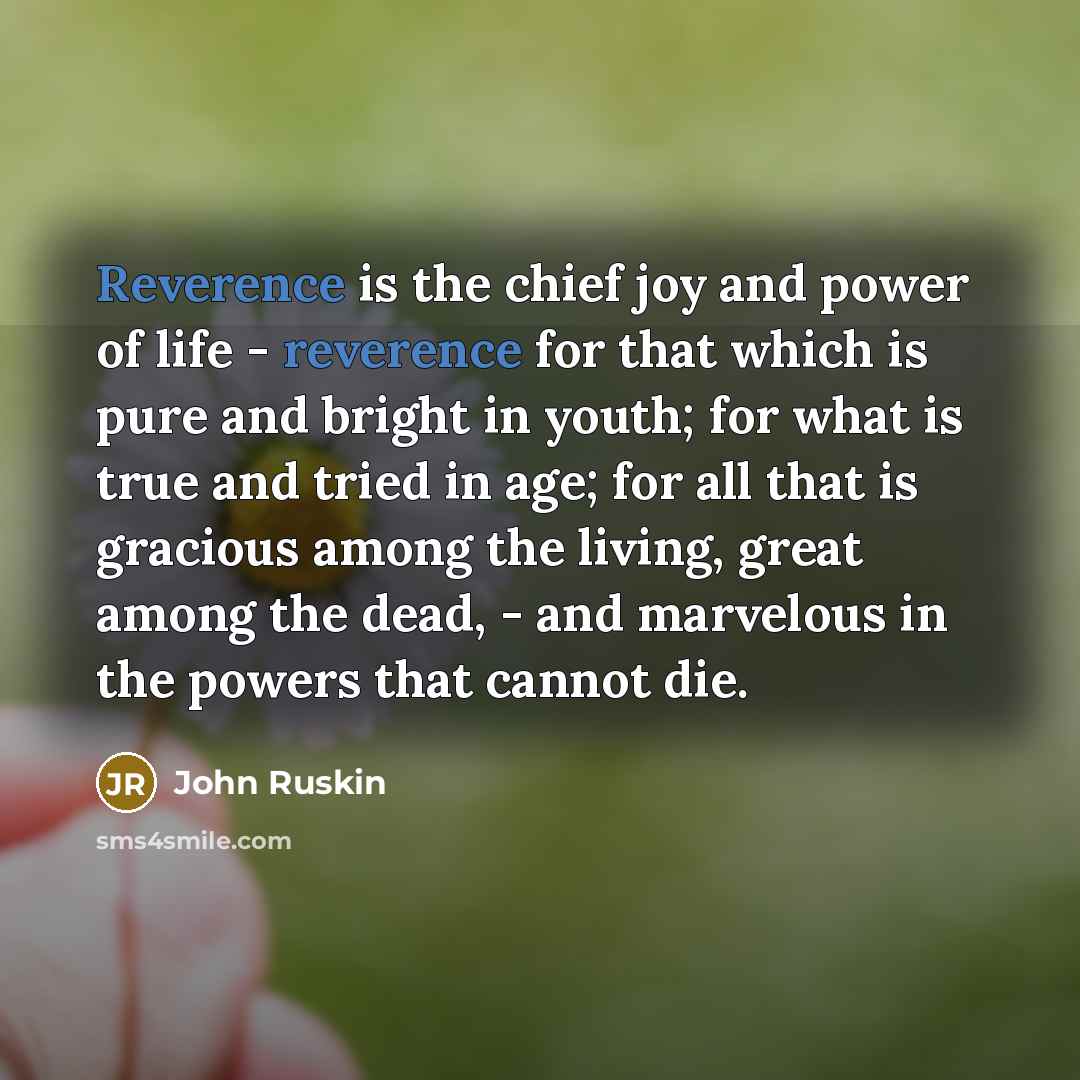 “Reverence is the chief joy and power of life -…” quote by John Ruskin