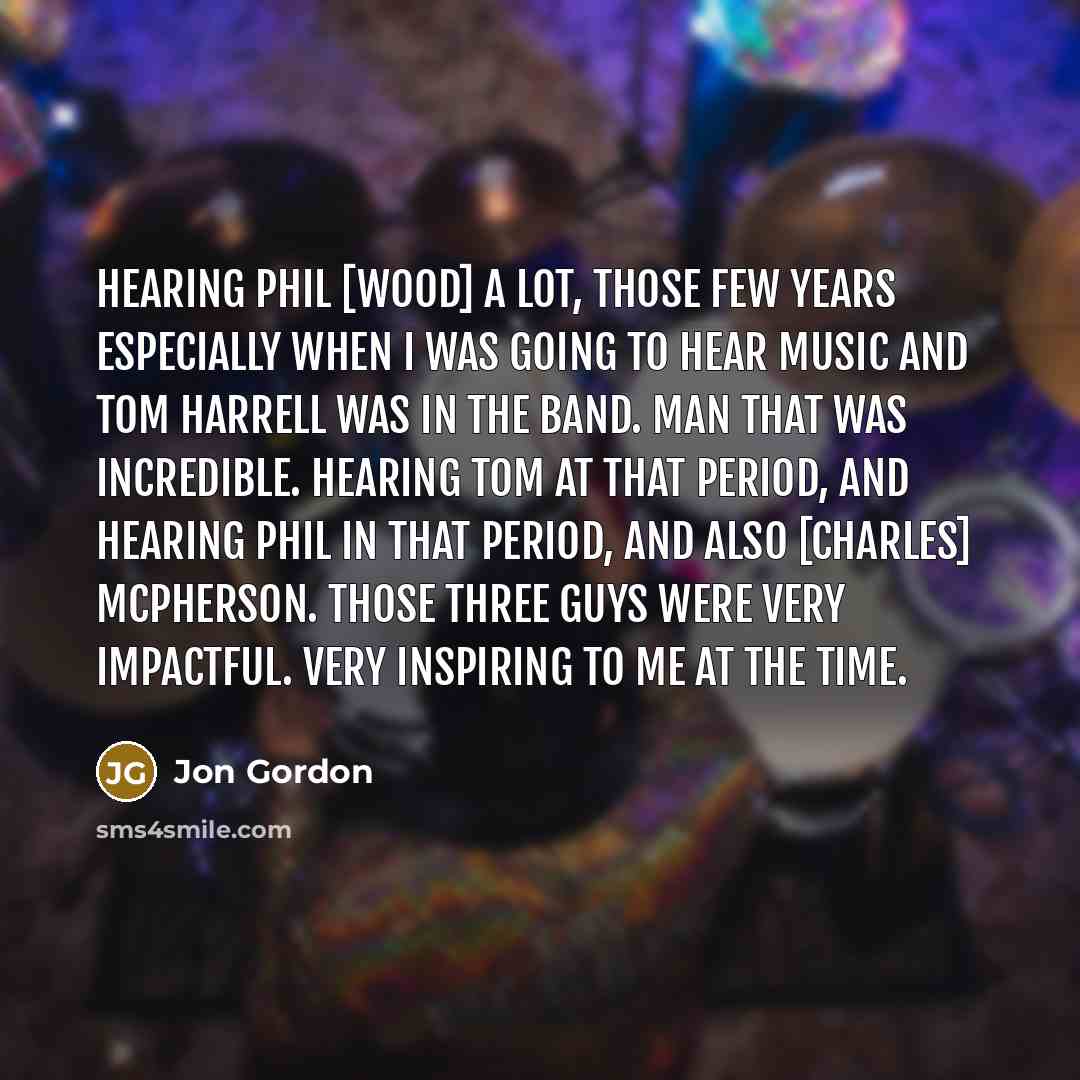 “Hearing Phil [wood] a lot, those few years especially when…” quote by Jon Gordon