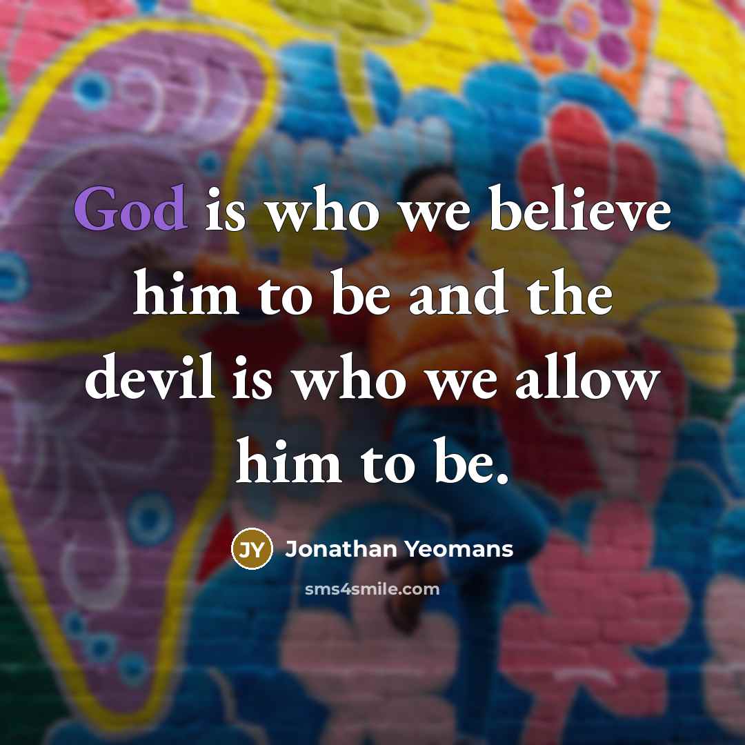“God is who we believe him to be and the devil is who we allow him to be.” quote by Jonathan Yeomans