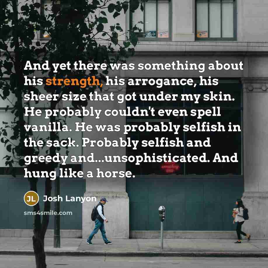 “And yet there was something about his strength, his arrogance,…” quote by Josh Lanyon