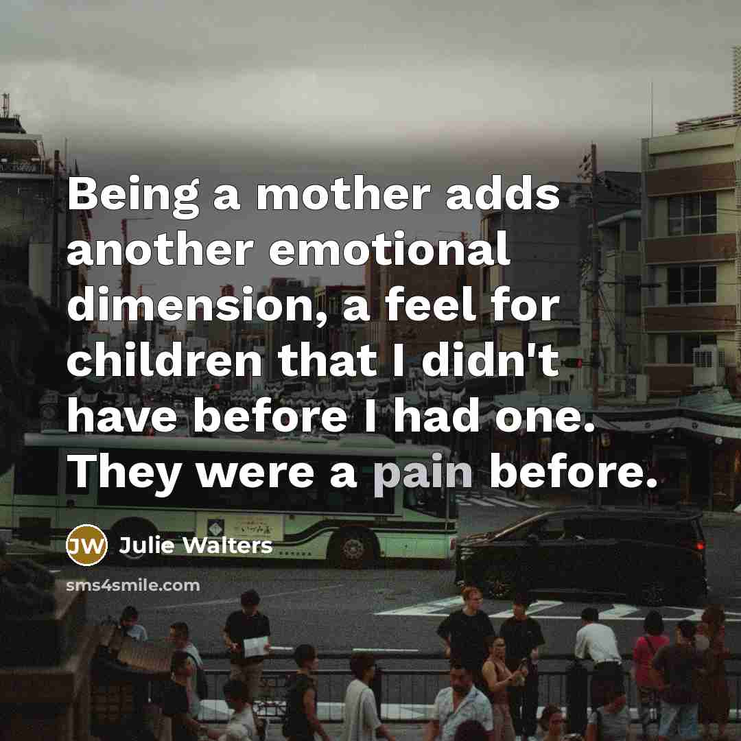 “Being a mother adds another emotional dimension, a feel for…” quote by Julie Walters