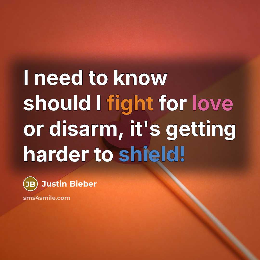 “I need to know should I fight for love or disarm, it's getting harder to shield!” quote by Justin Bieber