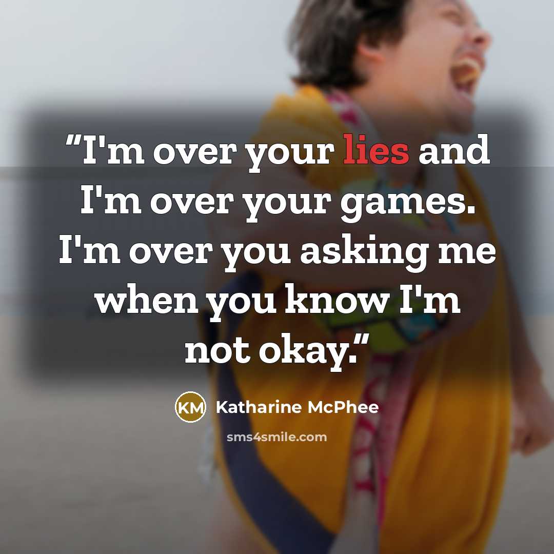 “I'm over your lies and I'm over your games. I'm over you asking me when you know I'm not okay.” quote by Katharine McPhee
