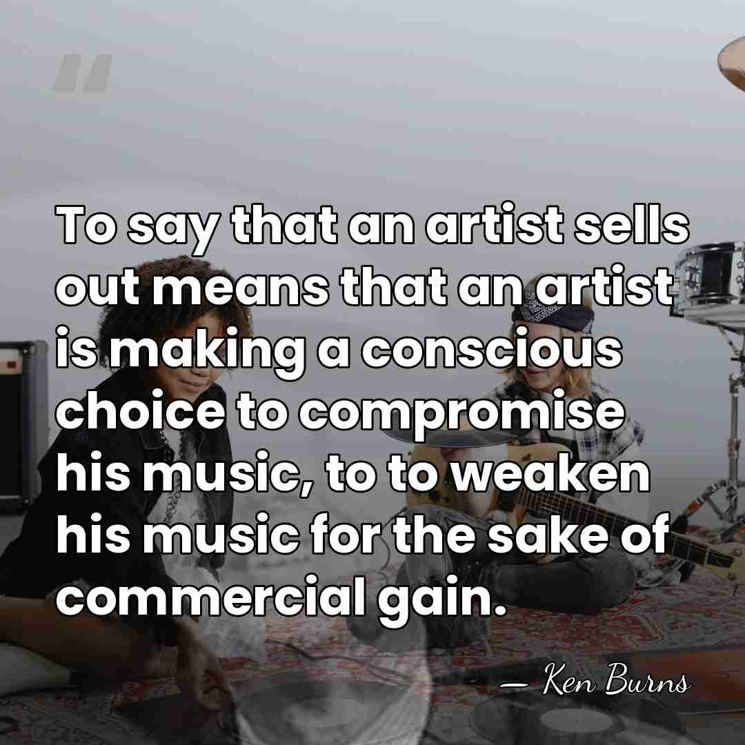 To say that an artist sells out means that an artist is&hellip; - Ken Burns