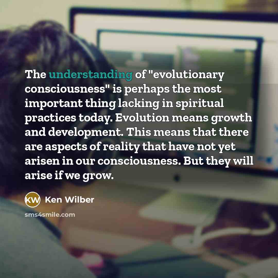 “The understanding of "evolutionary consciousness" is perhaps the most important…” quote by Ken Wilber
