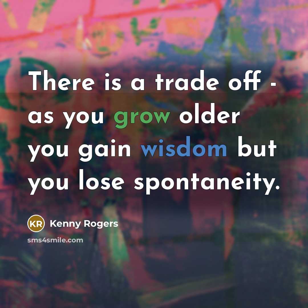 “There is a trade off - as you grow older…” quote by Kenny Rogers