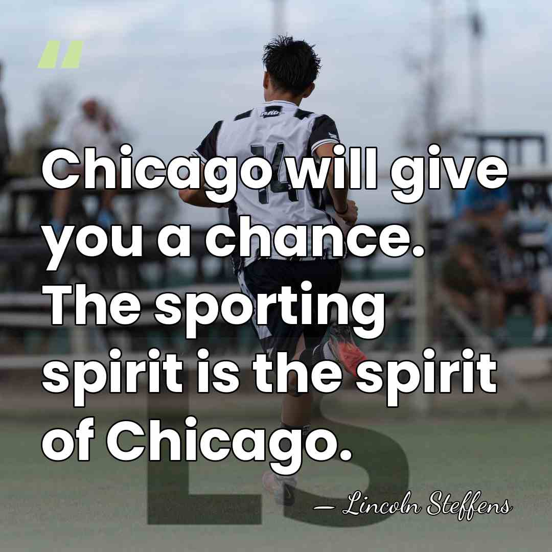 Chicago will give you a chance. The sporting spirit is the spirit&hellip; - Lincoln Steffens