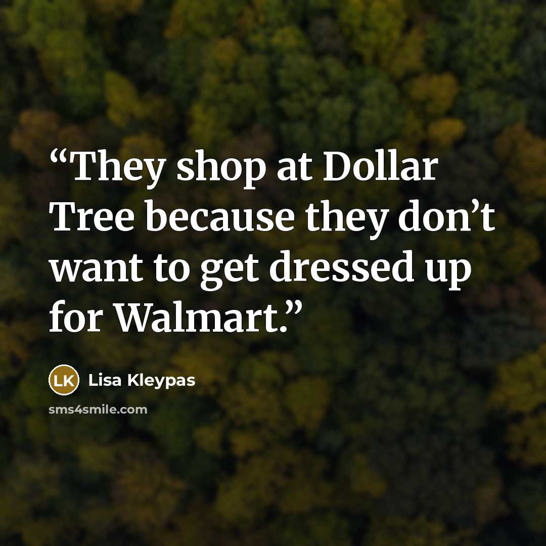 “They shop at Dollar Tree because they don’t want to get dressed up for Walmart.” quote by Lisa Kleypas