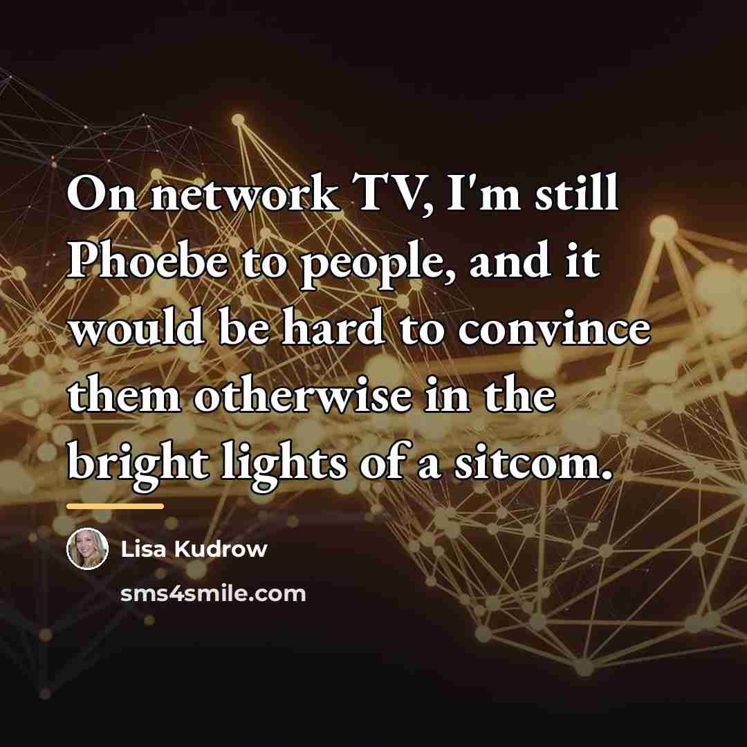 “On network TV, I'm still Phoebe to people, and it…” quote by Lisa Kudrow