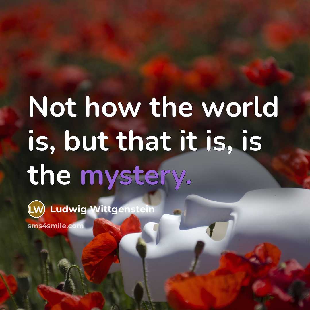 “Not how the world is, but that it is, is…” quote by Ludwig Wittgenstein