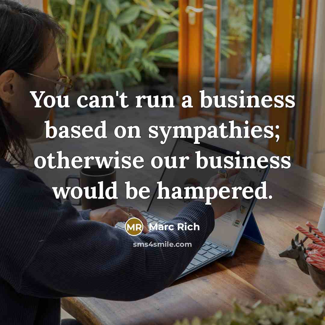 “You can't run a business based on sympathies; otherwise our…” quote by Marc Rich