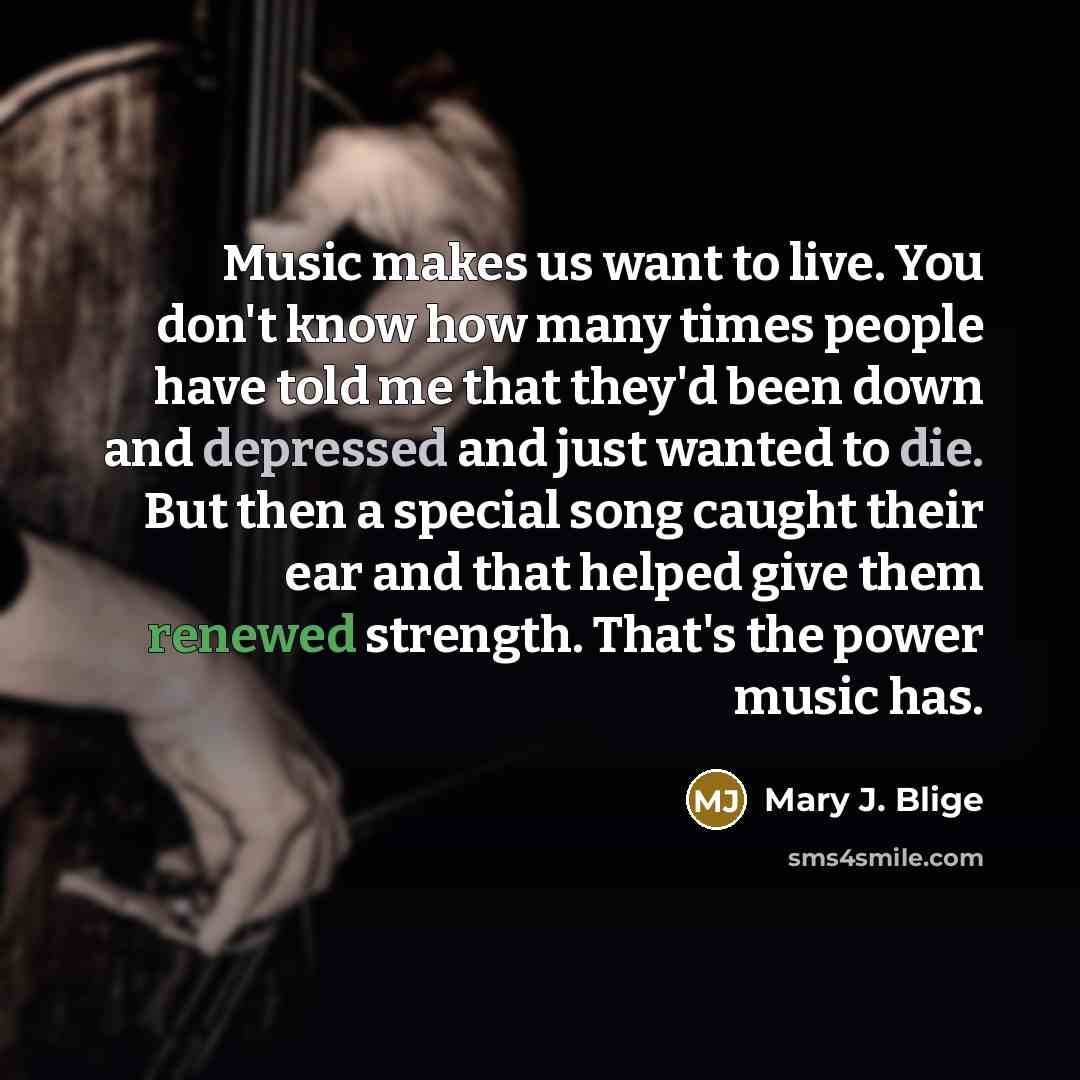 “Music makes us want to live. You don't know how…” quote by Mary J. Blige