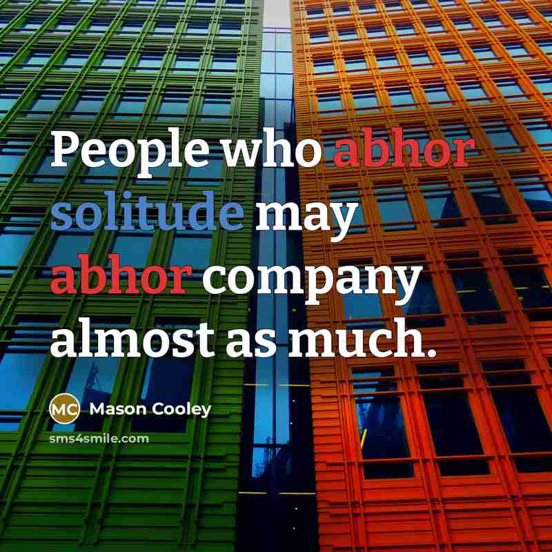 “People who abhor solitude may abhor company almost as much.” quote by Mason Cooley