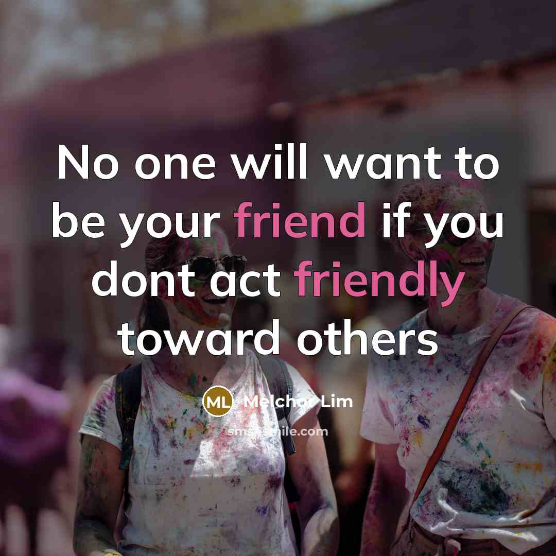 “No one will want to be your friend if you…” quote by Melchor Lim
