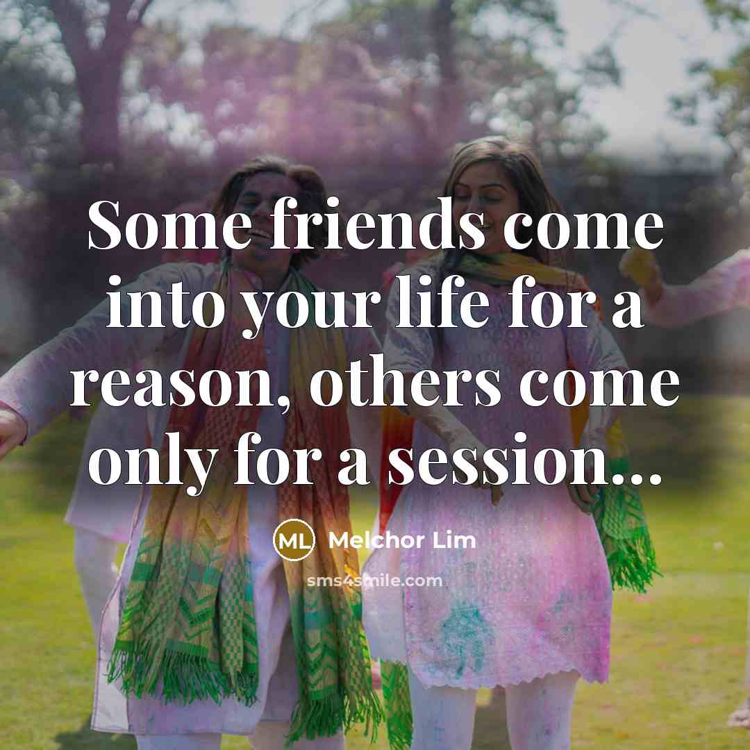 “Some friends come into your life for a reason, others…” quote by Melchor Lim