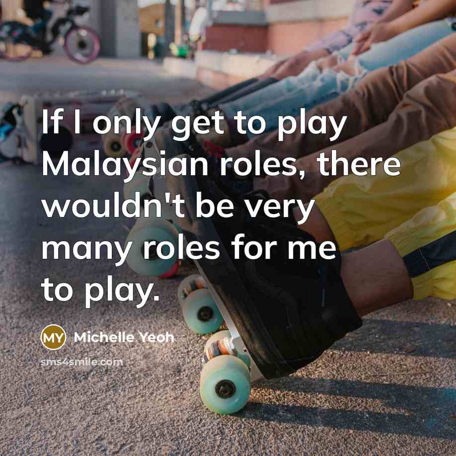 “If I only get to play Malaysian roles, there wouldn't…” quote by Michelle Yeoh
