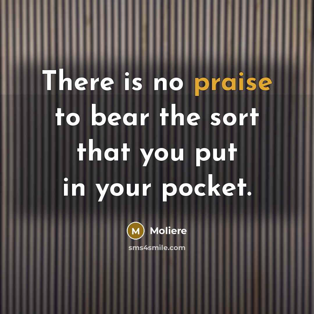 “There is no praise to bear the sort that you…” quote by Moliere