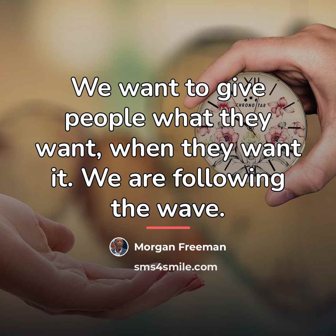 “We want to give people what they want, when they…” quote by Morgan Freeman