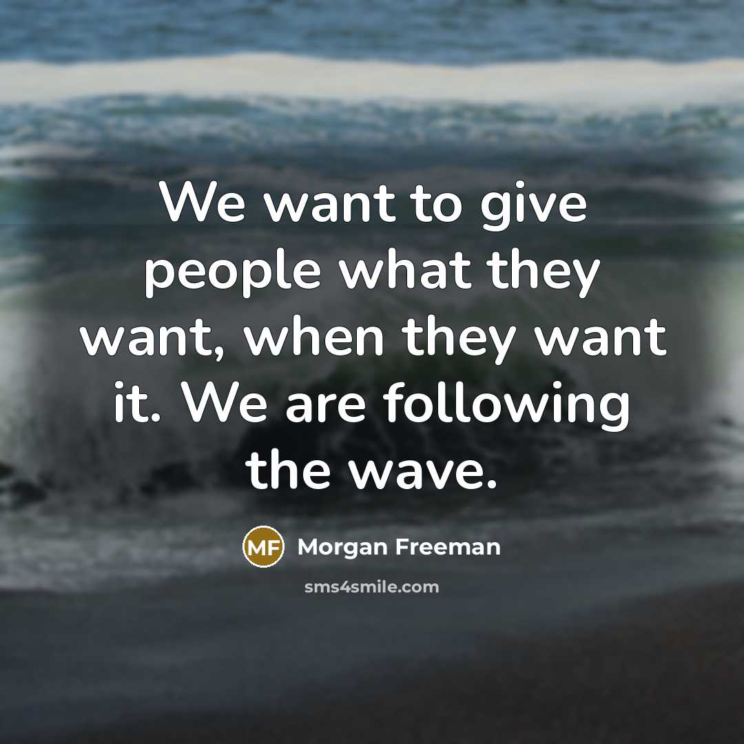 “We want to give people what they want, when they want it. We are following the wave.” quote by Morgan Freeman