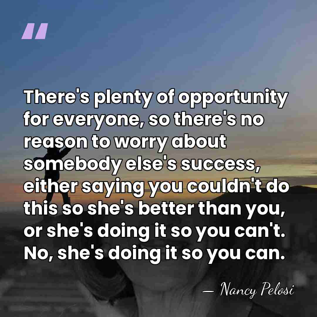 There's plenty of opportunity for everyone, so there's no reason to worry&hellip; - Nancy Pelosi