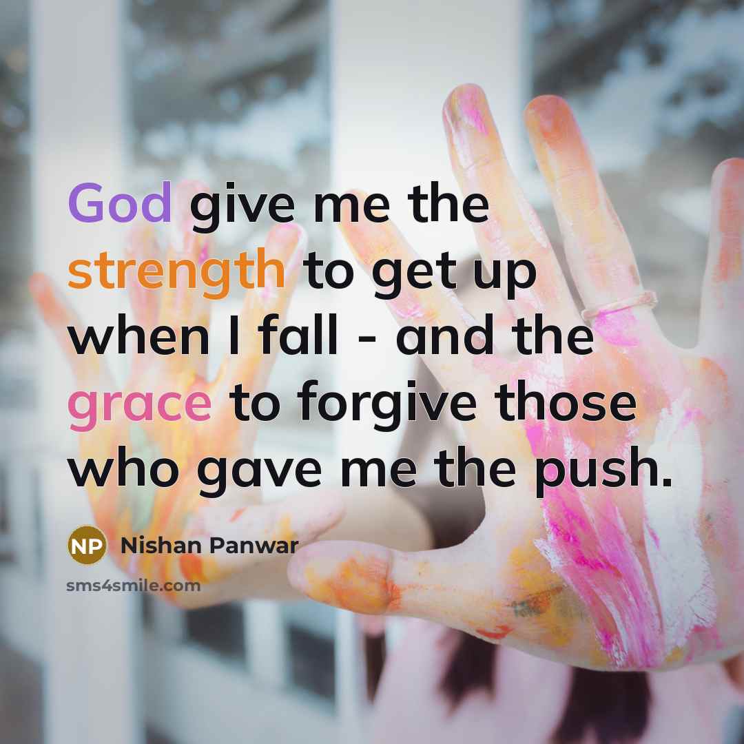 “God give me the strength to get up when I fall - and the grace to forgive those who gave me the push.” quote by Nishan Panwar