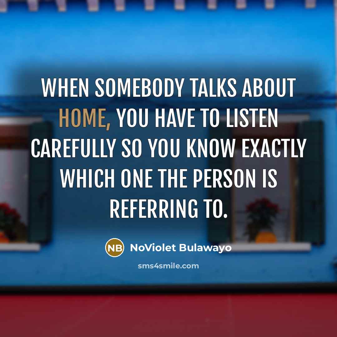 “When somebody talks about home, you have to listen carefully…” quote by NoViolet Bulawayo
