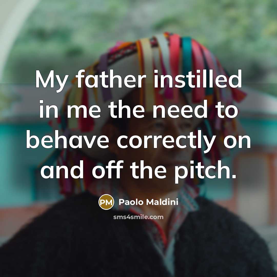 “My father instilled in me the need to behave correctly…” quote by Paolo Maldini