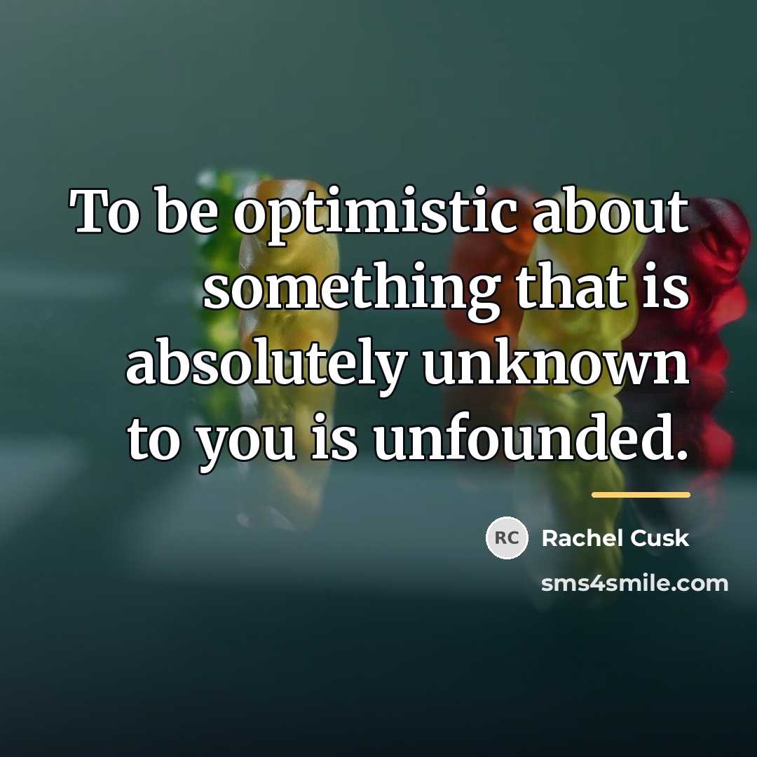 “To be optimistic about something that is absolutely unknown to…” quote by Rachel Cusk
