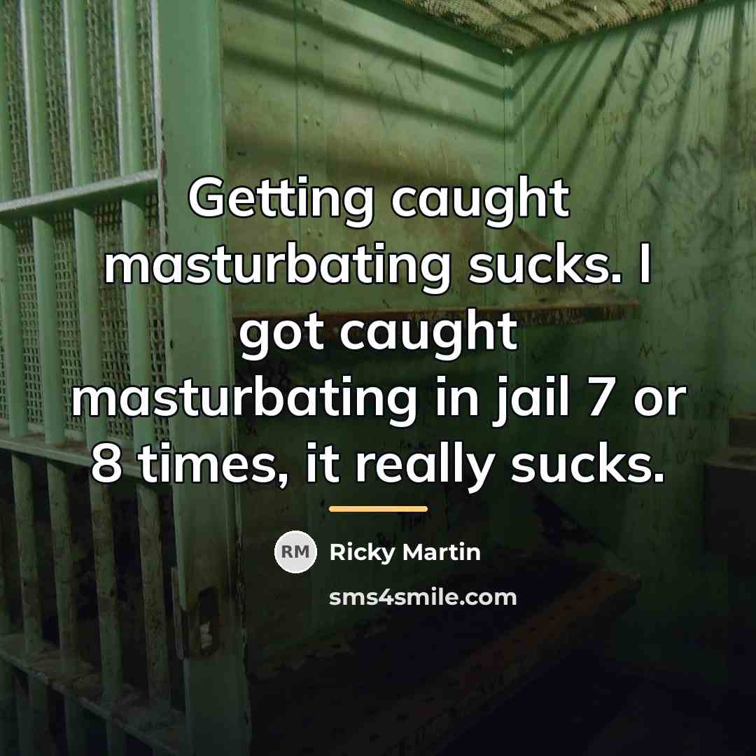 “Getting caught masturbating sucks. I got caught masturbating in jail…” quote by Ricky Martin