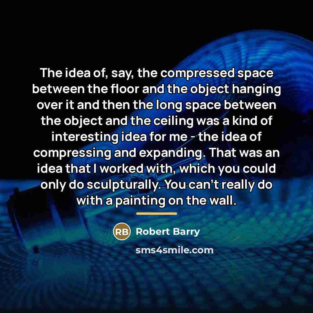 “The idea of, say, the compressed space between the floor…” quote by Robert Barry