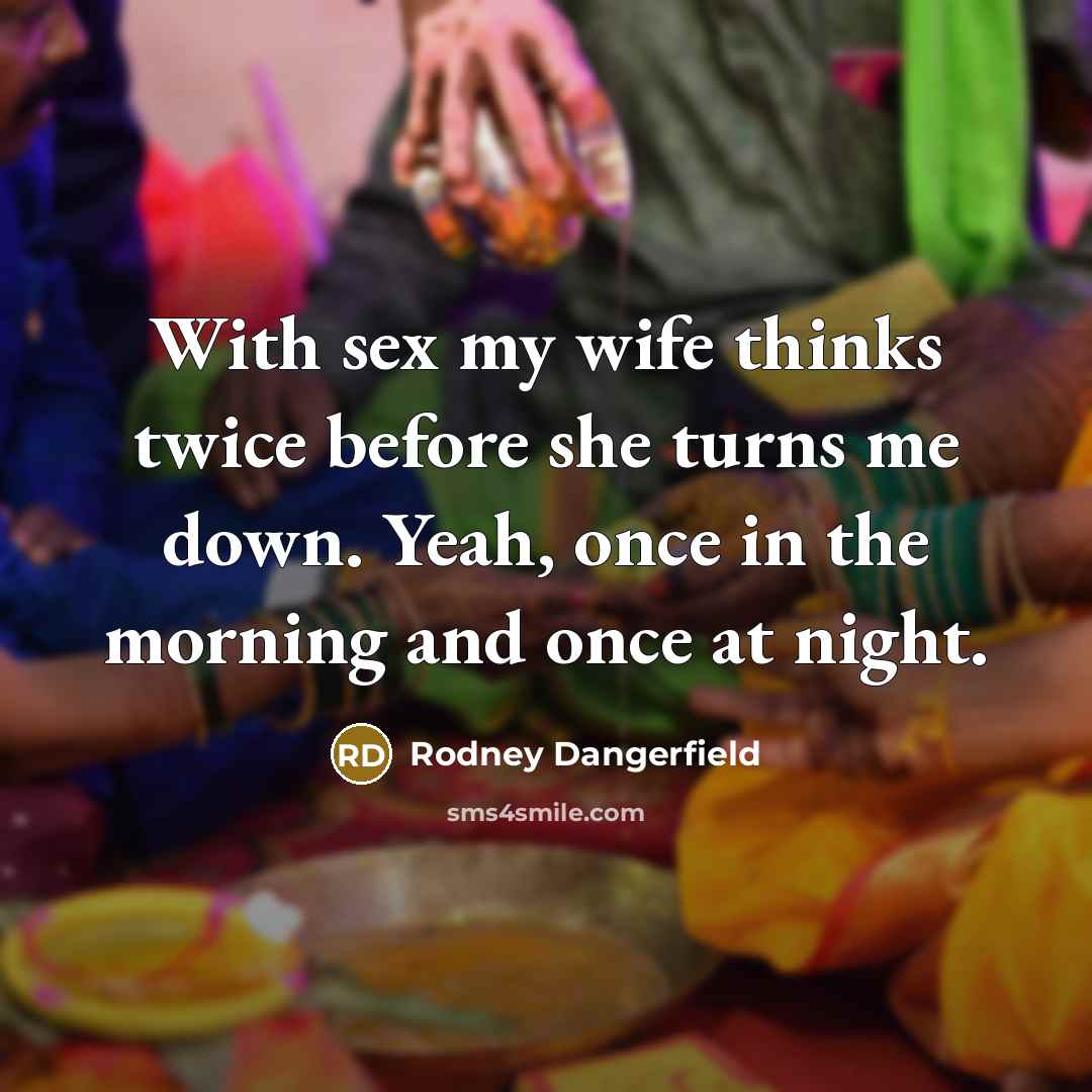 “With sex my wife thinks twice before she turns me…” quote by Rodney Dangerfield