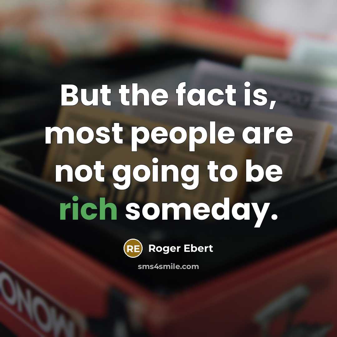 “But the fact is, most people are not going to be rich someday.” quote by Roger Ebert