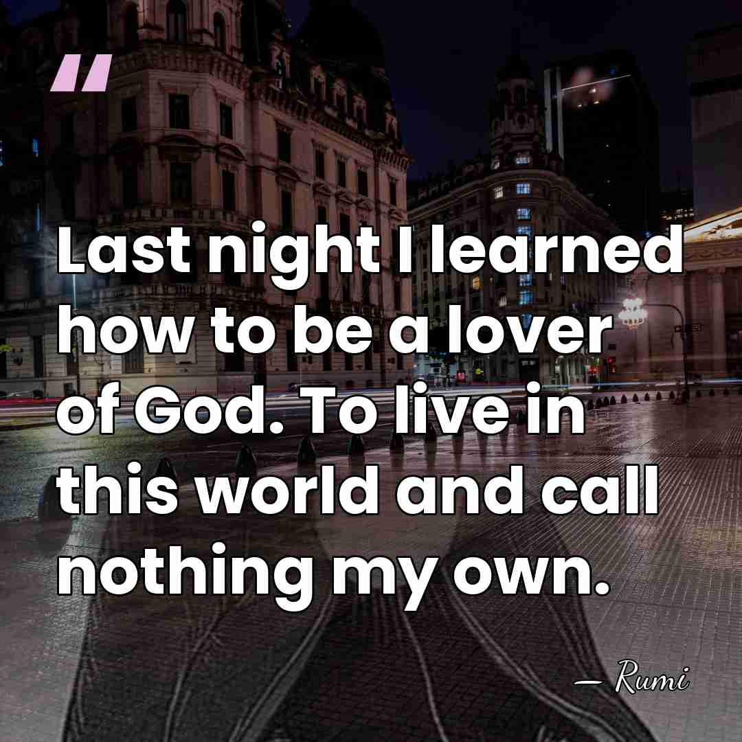 Last night I learned how to be a lover of God. To&hellip; - Rumi