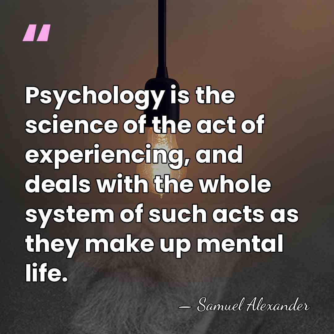 Psychology is the science of the act of experiencing, and deals with&hellip; - Samuel Alexander