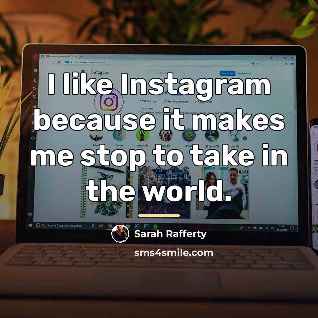 “I like Instagram because it makes me stop to take…” quote by Sarah Rafferty