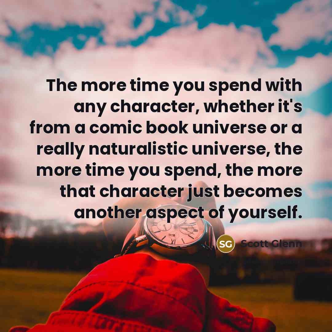 “The more time you spend with any character, whether it's…” quote by Scott Glenn