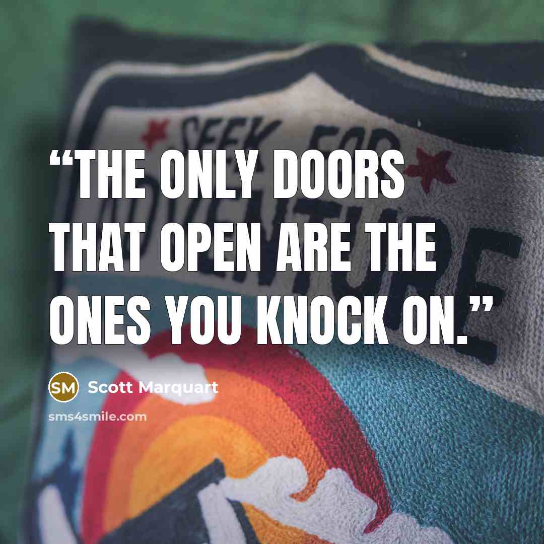 “The only doors that open are the ones you knock on.” quote by Scott Marquart