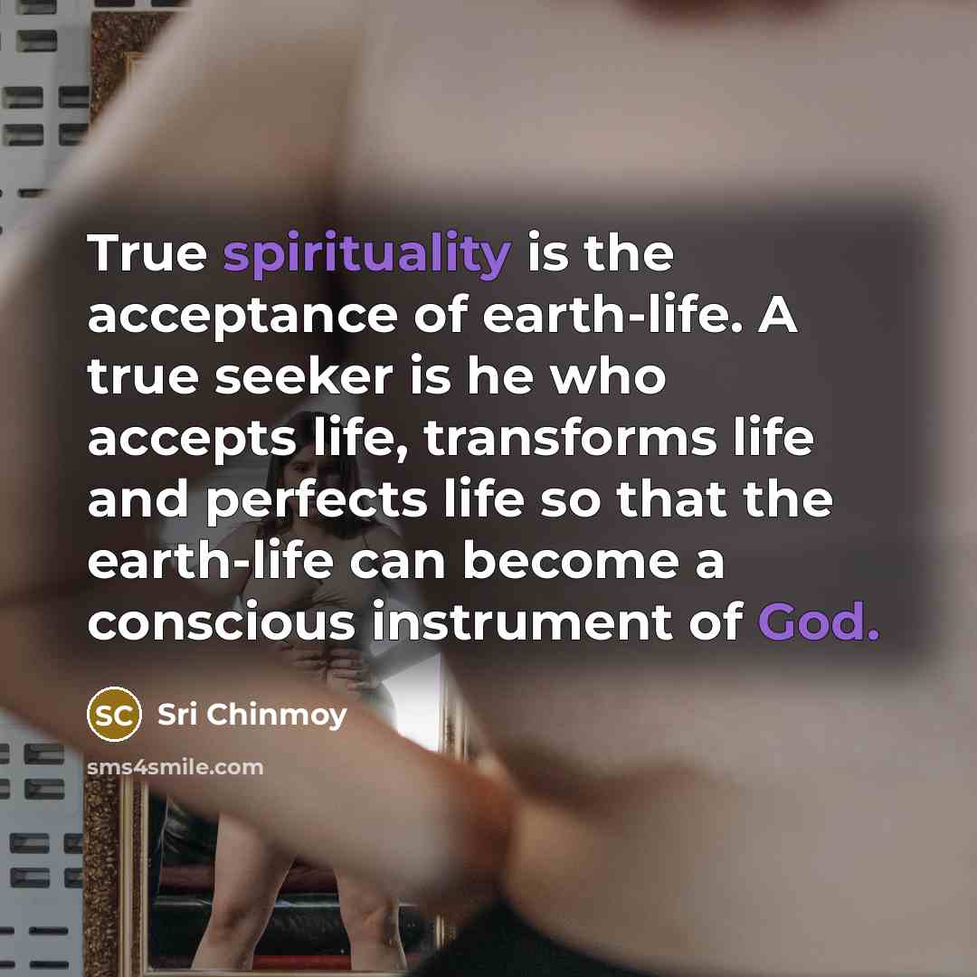 “True spirituality is the acceptance of earth-life. A true seeker…” quote by Sri Chinmoy