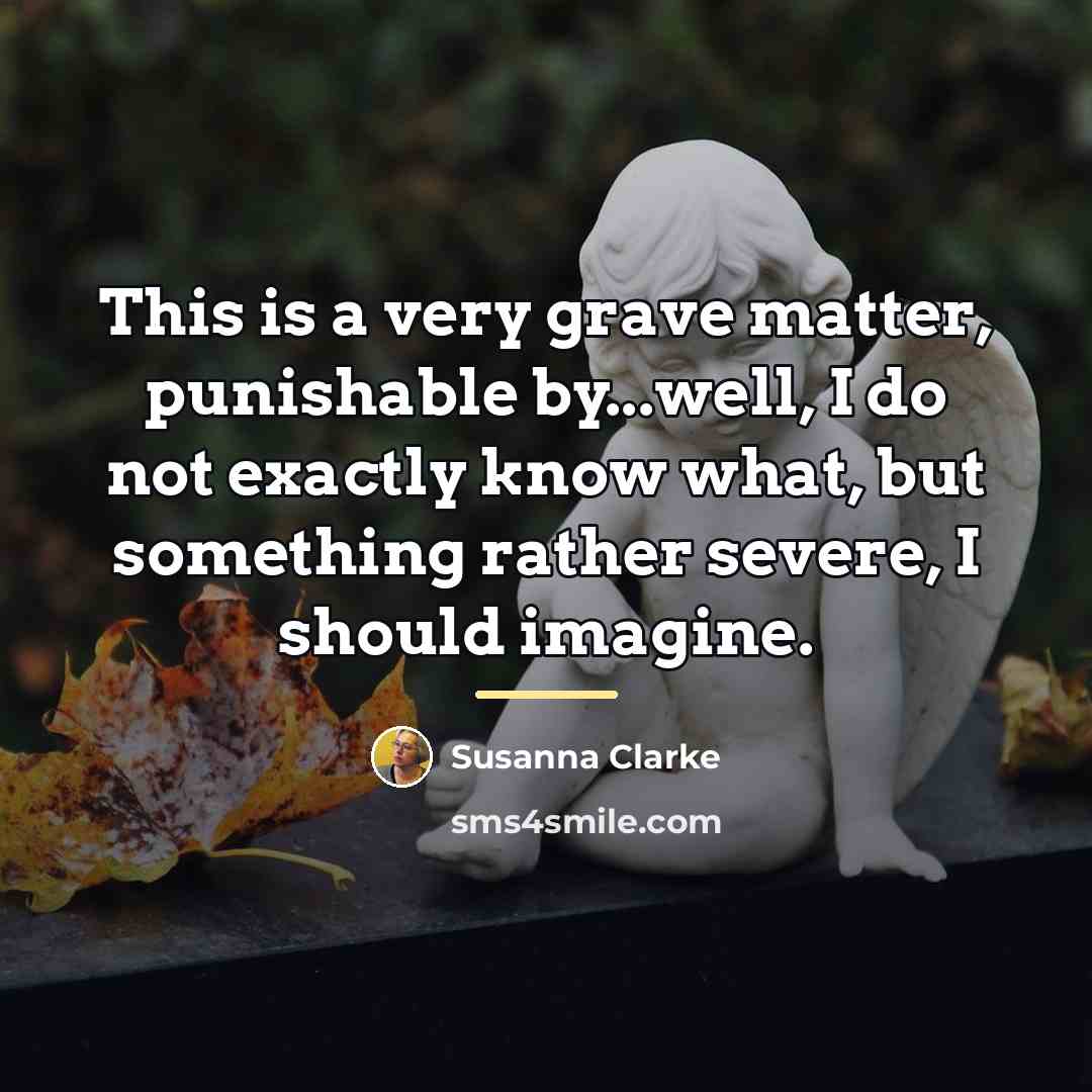 “This is a very grave matter, punishable by...well, I do…” quote by Susanna Clarke
