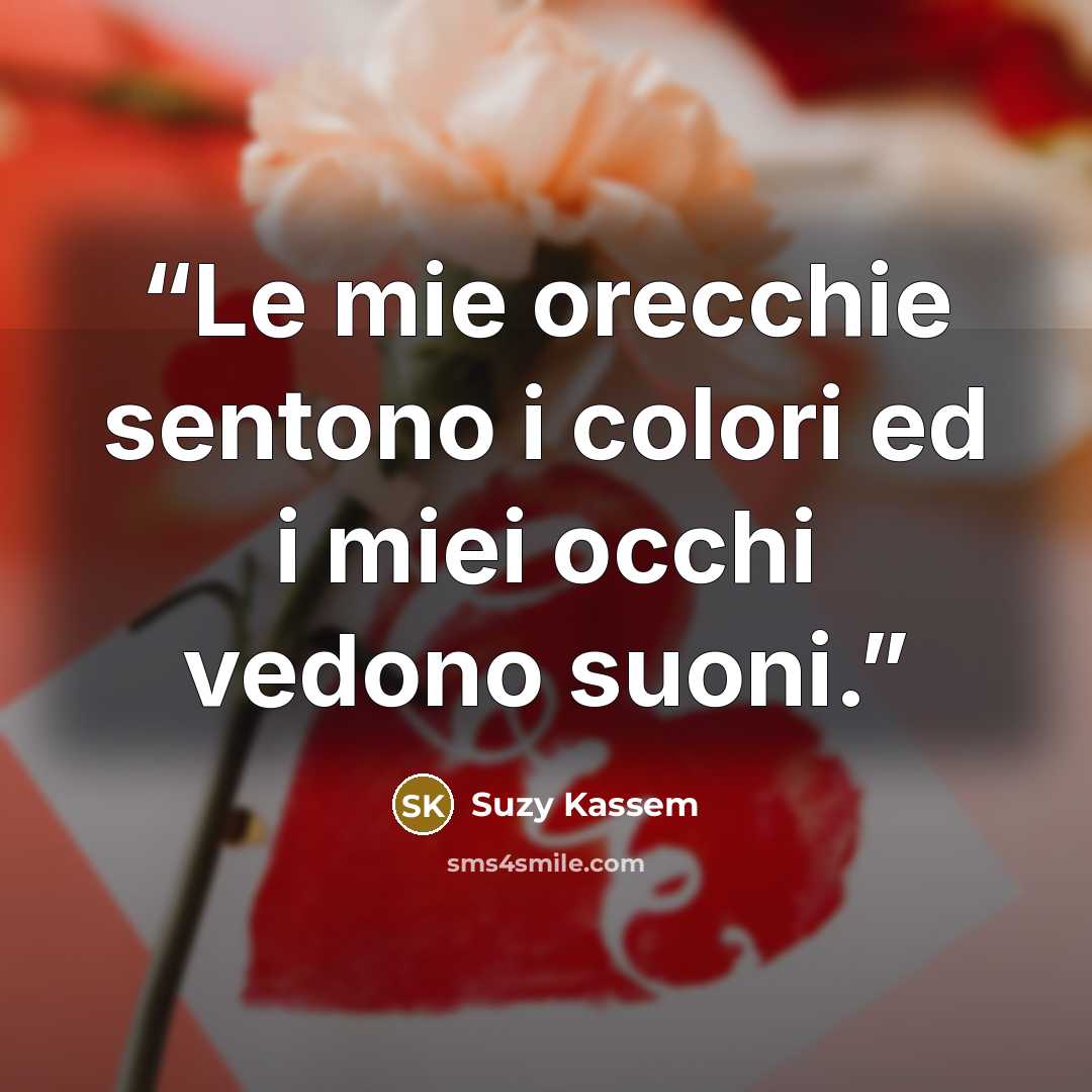 “Le mie orecchie sentono i colori ed i miei occhi vedono suoni.” quote by Suzy Kassem