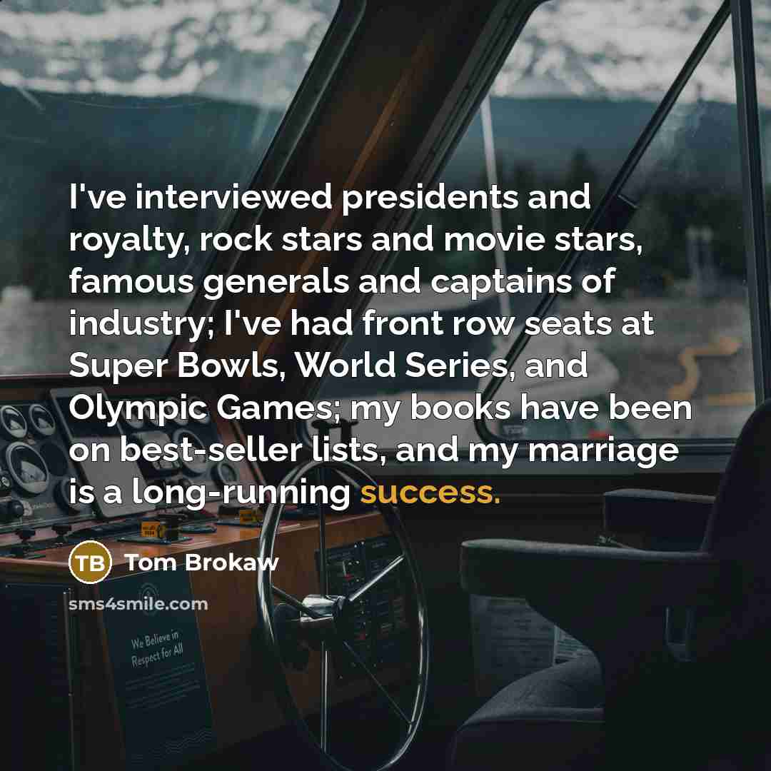 “I've interviewed presidents and royalty, rock stars and movie stars,…” quote by Tom Brokaw