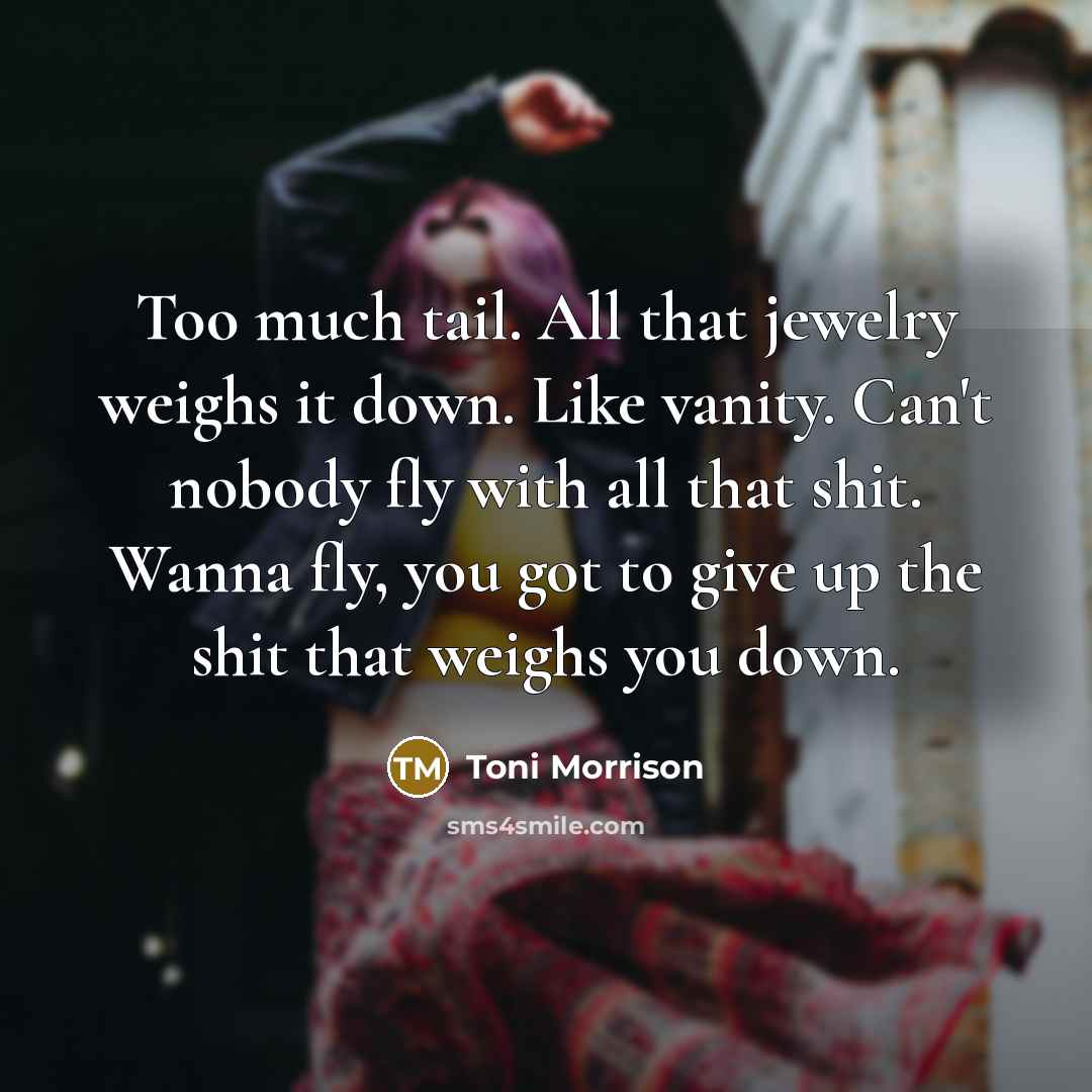 “Too much tail. All that jewelry weighs it down. Like…” quote by Toni Morrison