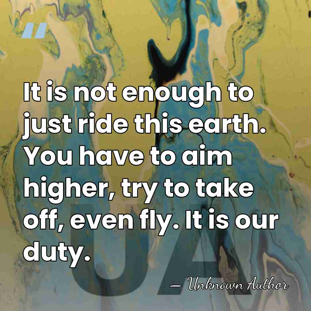It is not enough to just ride this earth. You have to&hellip; - Unknown Author