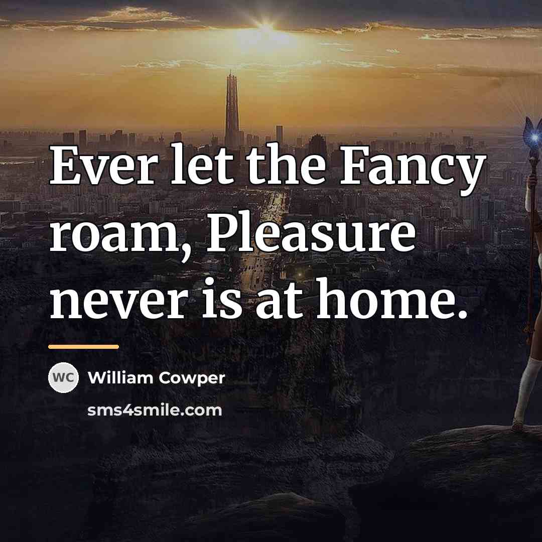 “Ever let the Fancy roam, Pleasure never is at home.…” quote by William Cowper