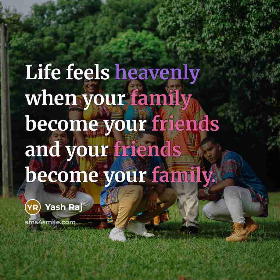 “Life feels heavenly when your family become your friends and your friends become your family.” quote by Yash Raj