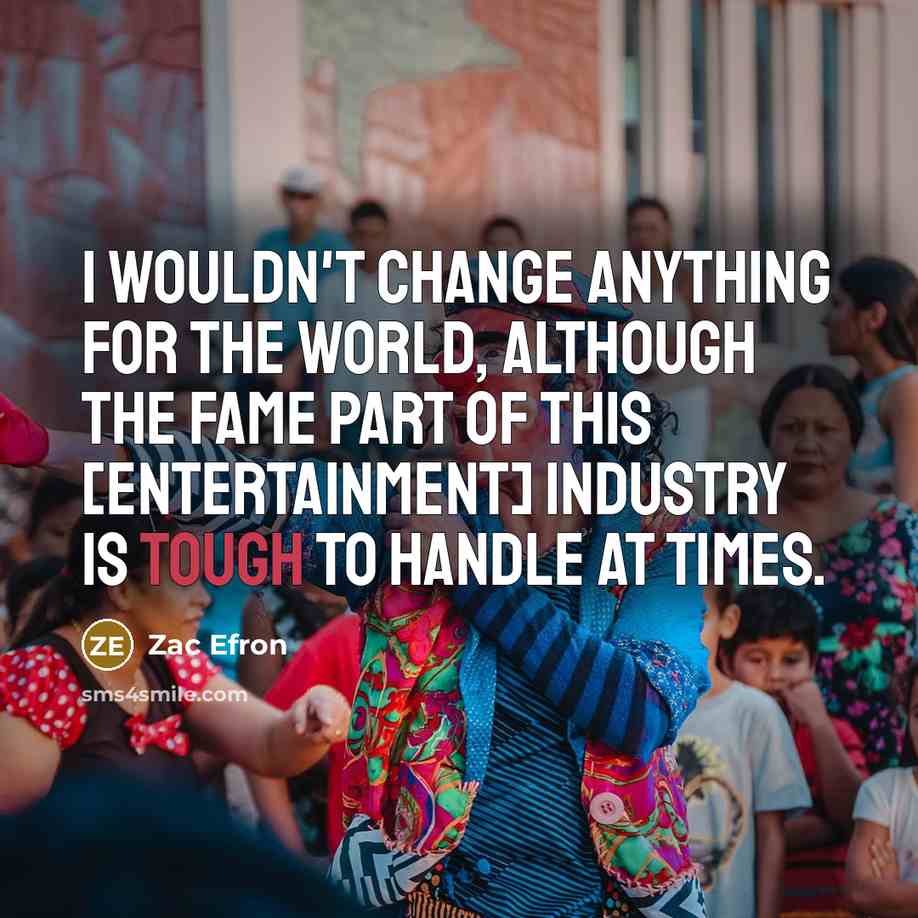“I wouldn't change anything for the world, although the fame…” quote by Zac Efron