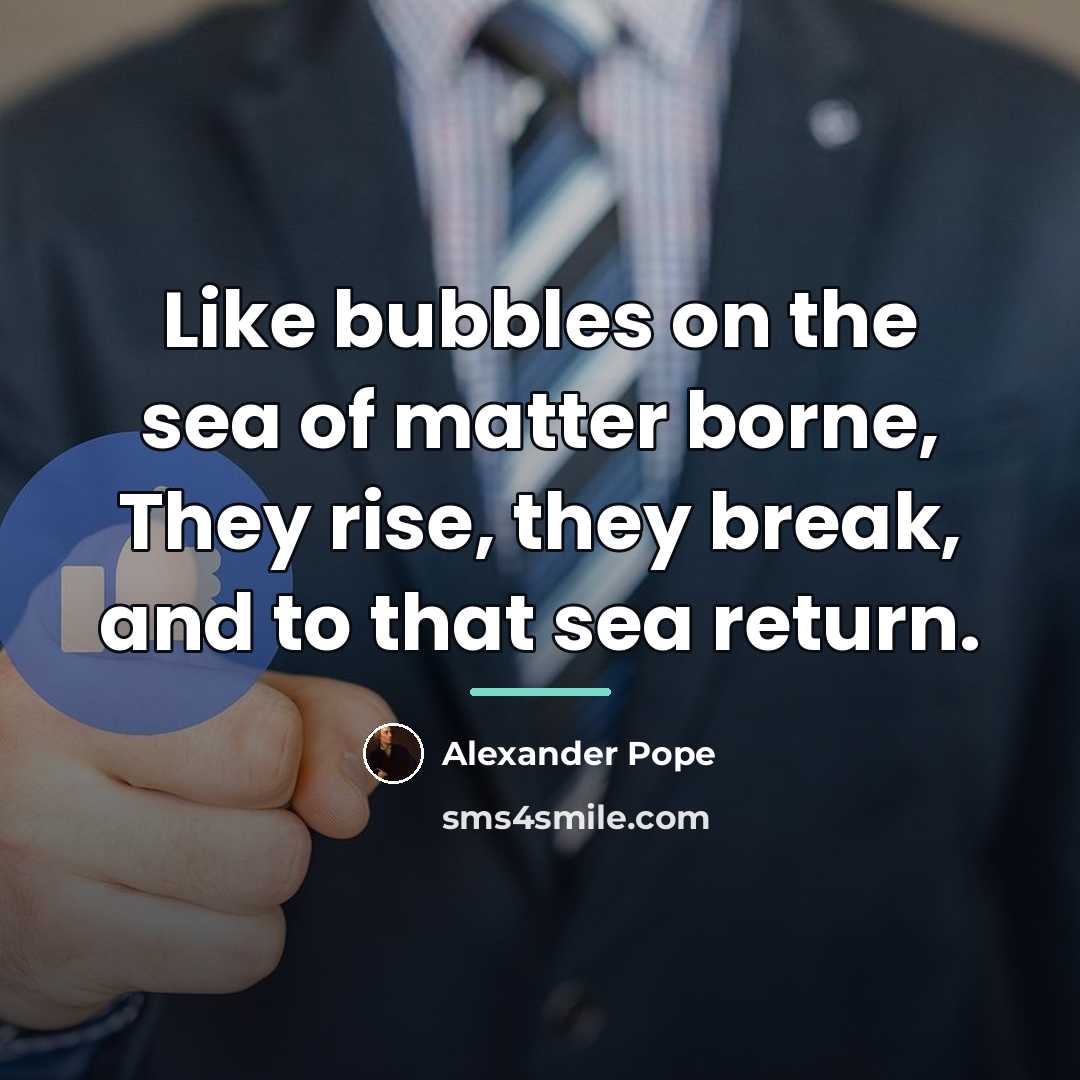 “Like bubbles on the sea of matter borne, They rise,…” quote by Alexander Pope